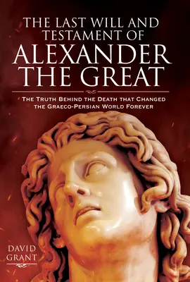 Les dernières volontés et le testament d'Alexandre le Grand : La vérité derrière la mort qui a changé à jamais le monde gréco-persan - The Last Will and Testament of Alexander the Great: The Truth Behind the Death That Changed the Graeco-Persian World Forever