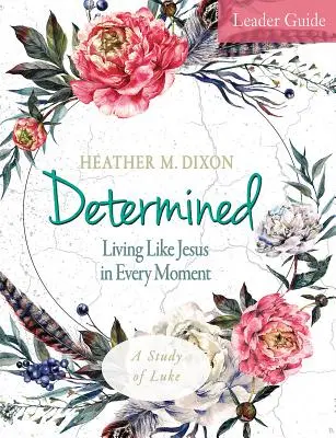 Determined - Women's Bible Study Leader Guide : Vivre comme Jésus à chaque instant - Determined - Women's Bible Study Leader Guide: Living Like Jesus in Every Moment