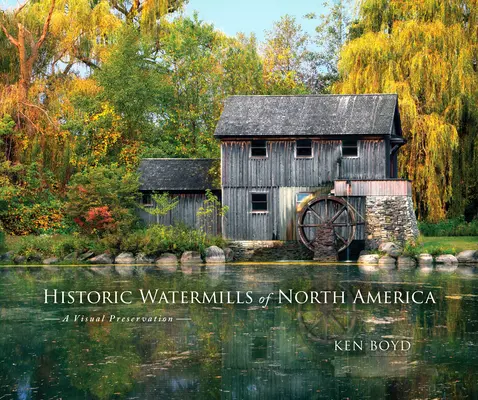 Les moulins à eau historiques d'Amérique du Nord : Une préservation visuelle - Historic Watermills of North America: A Visual Preservation