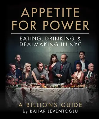 Appetite for Power : Eating, Drinking & Dealmaking in Nyc : Un guide des milliards - Appetite for Power: Eating, Drinking & Dealmaking in Nyc: A Billions Guide