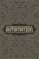 Le guide de l'automatisation à l'usage des cadres : Maîtriser l'IA et les activités basées sur les algorithmes - The Executive's How-To Guide to Automation: Mastering AI and Algorithm-Driven Business