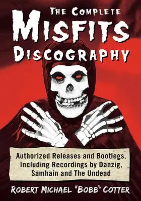 La discographie complète des Misfits : Les sorties autorisées et les bootlegs, y compris les enregistrements de Danzig, Samhain et les morts-vivants - The Complete Misfits Discography: Authorized Releases and Bootlegs, Including Recordings by Danzig, Samhain and the Undead