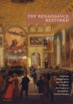 La Renaissance restaurée : La conservation des peintures et la naissance de l'histoire de l'art moderne dans l'Europe du XIXe siècle - The Renaissance Restored: Paintings Conservation and the Birth of Modern Art History in Nineteenth-Century Europe