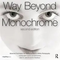 Au-delà du monochrome 2e : Techniques avancées pour la photographie traditionnelle en noir et blanc, y compris les négatifs numériques et l'impression hybride - Way Beyond Monochrome 2e: Advanced Techniques for Traditional Black & White Photography Including Digital Negatives and Hybrid Printing