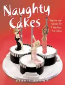 Gâteaux coquins - Recettes étape par étape pour 19 gâteaux fabuleux et amusants - Naughty Cakes - Step-By-Step Recipes for 19 Fabulous Fun Cakes