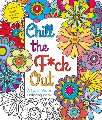 Chill the F*ck Out : Un livre de coloriage de gros mots - Chill the F*ck Out: A Swear Word Coloring Book