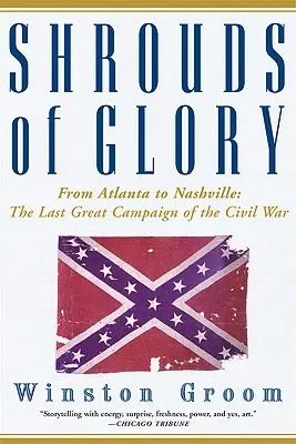 Les linceuls de la gloire : D'Atlanta à Nashville : La dernière grande campagne de la guerre de Sécession - Shrouds of Glory: From Atlanta to Nashville: The Last Great Campaign of the Civil War