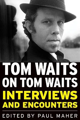 Tom Waits sur Tom Waits : Interviews et rencontres - Tom Waits on Tom Waits: Interviews and Encounters