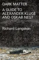 La matière noire : Au mépris de la modernité catastrophique : Un guide de terrain pour Alexander Kluge et Oskar Negt - Dark Matter: In Defiance of Catastrophic Modernity: A Fieldguide to Alexander Kluge and Oskar Negt