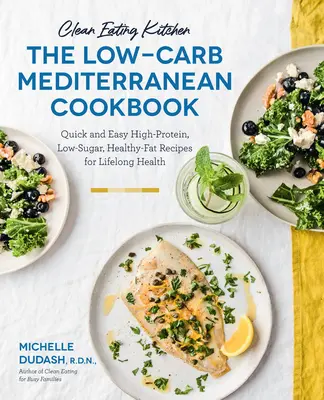 Clean Eating Kitchen : The Low-Carb Mediterranean Cookbook : Recettes rapides et faciles à haute teneur en protéines, à faible teneur en sucre et en graisses saines pour une santé à vie - Plus de 6 - Clean Eating Kitchen: The Low-Carb Mediterranean Cookbook: Quick and Easy High-Protein, Low-Sugar, Healthy-Fat Recipes for Lifelong Health-More Than 6