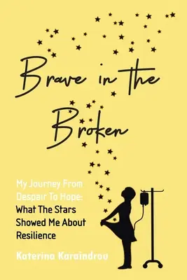 Brave dans le brisé : Mon voyage du désespoir à l'espoir : ce que les étoiles m'ont montré sur la résilience - Brave in the Broken: My Journey from Despair to Hope: What the Stars Showed Me About Resilience