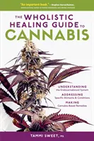 Le guide de guérison holistique du cannabis : Comprendre le système endocannabinoïde, s'attaquer à des maux et à des conditions spécifiques, et préparer des produits à base de cannabis. - The Wholistic Healing Guide to Cannabis: Understanding the Endocannabinoid System, Addressing Specific Ailments and Conditions, and Making Cannabis-Ba