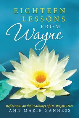 Dix-huit leçons de Wayne : Réflexions sur les enseignements du Dr Wayne Dyer - Eighteen Lessons from Wayne: Reflections on the Teachings of Dr. Wayne Dyer