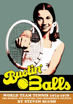 Bustin' Balls : World Team Tennis 1974-1978, Pro Sports, Pop Culture and Progressive Politics - Bustin' Balls: World Team Tennis 1974-1978, Pro Sports, Pop Culture and Progressive Politics