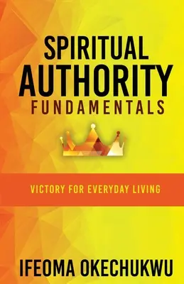 Les fondements de l'autorité spirituelle : La victoire au quotidien - Spiritual Authority Fundamentals: Victory for Everyday Living