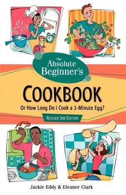 Le livre de cuisine du débutant absolu, 3e édition révisée : Ou combien de temps dois-je cuire un œuf en 3 minutes&nbsp;? - The Absolute Beginner's Cookbook, Revised 3rd Edition: Or How Long Do I Cook a 3-Minute Egg?