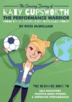 L'incroyable voyage de Katy Cupsworth, la guerrière de la performance : Découvrir les six secrets de l'état d'esprit des footballeurs - The Amazing Journey of Katy Cupsworth, The Performance Warrior: Finding the Six Secrets of the Footballing Mindset