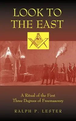 Regarder vers l'Est : Un rituel des trois premiers degrés de la franc-maçonnerie - Look to the East: A Ritual of the First Three Degrees of Freemasonry