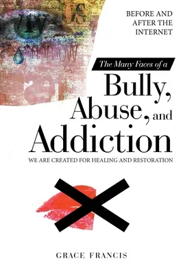 Les nombreux visages de l'intimidation, de l'abus et de la dépendance : Avant et après Internet Nous sommes créés pour la guérison et la restauration - The Many Faces of a Bully, Abuse, and Addiction: Before and After the Internet We Are Created for Healing and Restoration