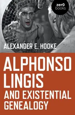 Alphonso Lingis et la généalogie existentielle : La première étude complète de l'œuvre d'Alphonso Lingis - Alphonso Lingis and Existential Genealogy: The First Full Length Study of the Work of Alphonso Lingis