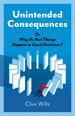 Conséquences involontaires : Ou pourquoi les mauvaises choses arrivent-elles aux bonnes décisions ? - Unintended Consequences: Or Why Do Bad Things Happen to Good Decisions?