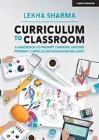 Du curriculum à la salle de classe - Un manuel pour stimuler la réflexion autour de la conception et de la mise en œuvre du curriculum primaire - Curriculum to Classroom - A Handbook to Prompt Thinking Around Primary Curriculum Design and Delivery