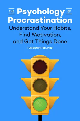 La psychologie de la procrastination : Comprendre ses habitudes, trouver la motivation et faire avancer les choses - The Psychology of Procrastination: Understand Your Habits, Find Motivation, and Get Things Done
