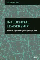 Le leadership d'influence : Le guide du leader pour faire avancer les choses - Influential Leadership: A Leader's Guide to Getting Things Done