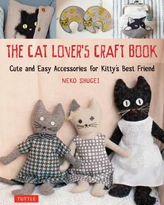 Le livre de bricolage de l'amoureux des chats : Des accessoires mignons et faciles à réaliser pour le meilleur ami de Kitty - The Cat Lover's Craft Book: Cute and Easy Accessories for Kitty's Best Friend