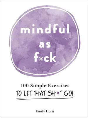 Mindful as F*ck : 100 exercices simples pour lâcher prise&nbsp;! - Mindful as F*ck: 100 Simple Exercises to Let That Sh*t Go!