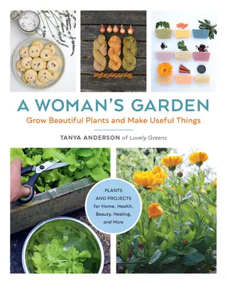 Le jardin d'une femme : Cultiver de belles plantes et fabriquer des objets utiles - Plantes et projets pour la maison, la santé, la beauté, la guérison, etc. - A Woman's Garden: Grow Beautiful Plants and Make Useful Things - Plants and Projects for Home, Health, Beauty, Healing, and More