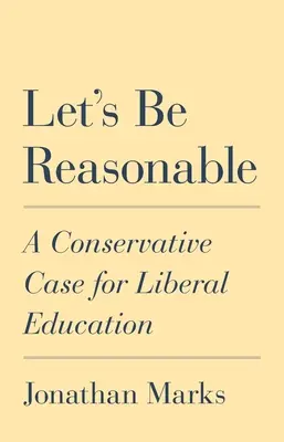 Soyons raisonnables : Un plaidoyer conservateur en faveur de l'éducation libérale - Let's Be Reasonable: A Conservative Case for Liberal Education