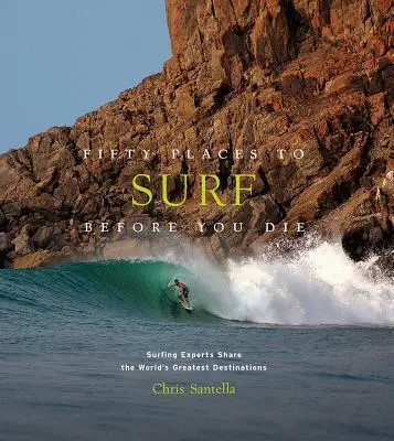 Cinquante endroits où surfer avant de mourir : des experts du surf partagent les plus grandes destinations du monde - Fifty Places to Surf Before You Die: Surfing Experts Share the World's Greatest Destinations