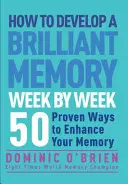 Comment développer une mémoire brillante semaine après semaine : 50 façons éprouvées d'améliorer votre mémoire - How to Develop a Brilliant Memory Week by Week: 50 Proven Ways to Enhance Your Memory Skills