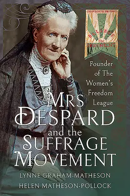 Mme Despard et le mouvement du suffrage : Fondatrice de la Ligue pour la liberté des femmes - Mrs Despard and the Suffrage Movement: Founder of the Women's Freedom League
