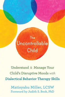 L'enfant incontrôlable : Comprendre et gérer les humeurs perturbatrices de votre enfant grâce à la thérapie comportementale dialectique - The Uncontrollable Child: Understand and Manage Your Child's Disruptive Moods with Dialectical Behavior Therapy Skills