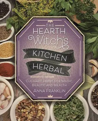 The Hearth Witch's Kitchen Herbal : Herbes culinaires pour la magie, la beauté et la santé - The Hearth Witch's Kitchen Herbal: Culinary Herbs for Magic, Beauty, and Health