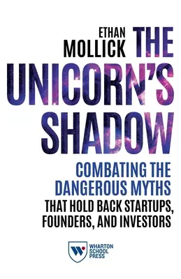 L'ombre de la licorne : combattre les mythes dangereux qui freinent les startups, les fondateurs et les investisseurs - The Unicorn's Shadow: Combating the Dangerous Myths That Hold Back Startups, Founders, and Investors