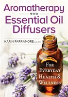 L'aromathérapie avec les diffuseurs d'huiles essentielles : Pour la santé et le bien-être au quotidien - Aromatherapy with Essential Oil Diffusers: For Everyday Health and Wellness