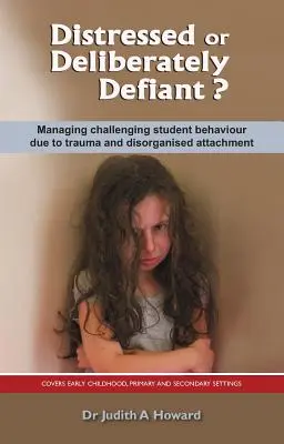 Détresse ou provocation délibérée ? Gérer les comportements difficiles des élèves en raison d'un traumatisme ou d'un attachement désorganisé - Distressed or Deliberately Defiant?: Managing Challenging Student Behaviour Due to Trauma and Disorganised Attachment