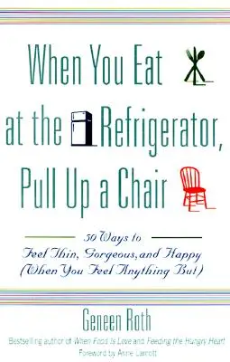 Quand vous mangez devant le réfrigérateur, prenez une chaise : 50 façons de se sentir mince, magnifique et heureux (quand vous vous sentez tout sauf) - When You Eat at the Refrigerator, Pull Up a Chair: 50 Ways to Feel Thin, Gorgeous, and Happy (When You Feel Anything But)