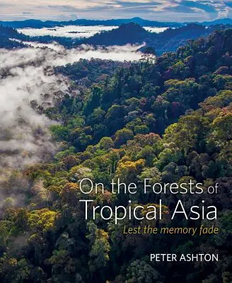 Sur les forêts de l'Asie tropicale : Pour que la mémoire ne s'efface pas - On the Forests of Tropical Asia: Lest the Memory Fade