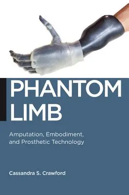 Le membre fantôme : Amputation, incarnation et technologie prothétique - Phantom Limb: Amputation, Embodiment, and Prosthetic Technology
