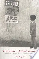 L'invention de la décolonisation : La guerre d'Algérie et la refonte de la France - The Invention of Decolonization: The Algerian War and the Remaking of France