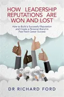 How Leadership Reputations Are Won and Lost : How to Build a Successful Reputation and Create a Personal Brand to Fast-Track Career Success (Comment les réputations des dirigeants se gagnent et se perdent : Comment construire une réputation réussie et créer une marque personnelle pour accélérer la r - How Leadership Reputations Are Won and Lost: How to Build a Successful Reputation and Create a Personal Brand to Fast-Track Career Success