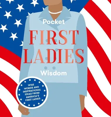 Pocket First Ladies Wisdom : Sagesse des premières dames : mots sages et idées inspirantes des premières dames d'Amérique - Pocket First Ladies Wisdom: Wise Words and Inspirational Ideas from America's First Ladies