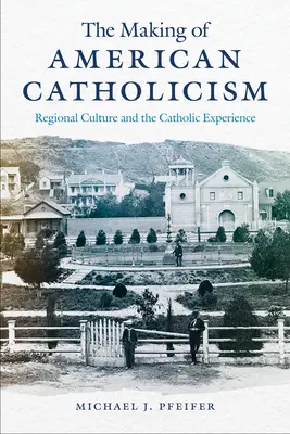 La fabrication du catholicisme américain : La culture régionale et l'expérience catholique - The Making of American Catholicism: Regional Culture and the Catholic Experience