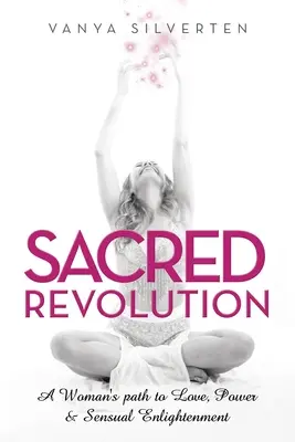 Sacred Revolution : Le chemin d'une femme vers l'amour, le pouvoir et l'illumination sensuelle - Sacred Revolution: A Woman's Path to Love, Power & Sensual Enlightenment