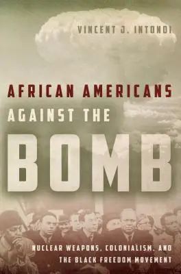 Les Afro-Américains contre la bombe : Les armes nucléaires, le colonialisme et le mouvement pour la liberté des Noirs - African Americans Against the Bomb: Nuclear Weapons, Colonialism, and the Black Freedom Movement