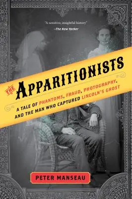 Les Apparitionnistes : Une histoire de fantômes, de fraude, de photographie et de l'homme qui a capturé le fantôme de Lincoln - The Apparitionists: A Tale of Phantoms, Fraud, Photography, and the Man Who Captured Lincoln's Ghost